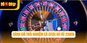 23win – Đánh giá trải nghiệm cá cược nổ hũ tại nhà cái Nohu