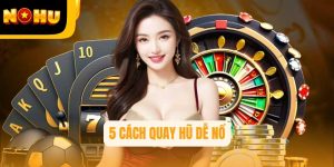 Bật mí 5 Cách Quay Hũ Dễ Nổ – Bí quyết trúng thưởng tại Nohu
